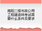 南阳二级市政公用工程建造师考试需要什么条件及要求