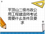 平顶山二级市政公用工程建造师考试需要什么条件及要求