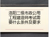 洛阳二级市政公用工程建造师考试需要什么条件及要求
