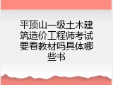 平顶山一级土木建筑造价工程师考试要看教材吗具体哪些书