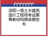 洛阳一级土木建筑造价工程师考试要看教材吗具体哪些书