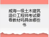 威海一级土木建筑造价工程师考试要看教材吗具体哪些书