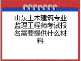 山东土木建筑专业监理工程师考试报名需要提供什么材料