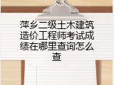 萍乡二级土木建筑造价工程师考试成绩在哪里查询怎么查