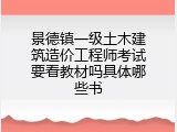 景德镇一级土木建筑造价工程师考试要看教材吗具体哪些书