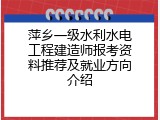 萍乡一级水利水电工程建造师报考资料推荐及就业方向介绍