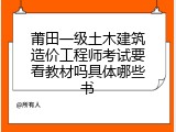 莆田一级土木建筑造价工程师考试要看教材吗具体哪些书