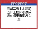 莆田二级土木建筑造价工程师考试成绩在哪里查询怎么查