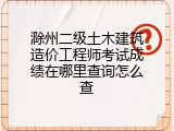 滁州二级土木建筑造价工程师考试成绩在哪里查询怎么查