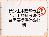 长沙土木建筑专业监理工程师考试报名需要提供什么材料