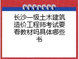 长沙一级土木建筑造价工程师考试要看教材吗具体哪些书