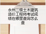 永州二级土木建筑造价工程师考试成绩在哪里查询怎么查