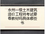 永州一级土木建筑造价工程师考试要看教材吗具体哪些书