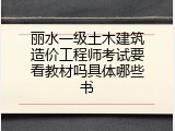 丽水一级土木建筑造价工程师考试要看教材吗具体哪些书
