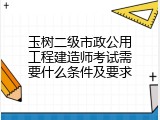 玉树二级市政公用工程建造师考试需要什么条件及要求