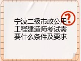 宁波二级市政公用工程建造师考试需要什么条件及要求