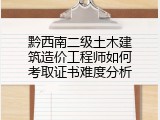 黔西南二级土木建筑造价工程师如何考取证书难度分析