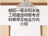 朝阳一级水利水电工程建造师报考资料推荐及就业方向介绍