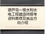 葫芦岛一级水利水电工程建造师报考资料推荐及就业方向介绍