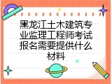 黑龙江土木建筑专业监理工程师考试报名需要提供什么材料