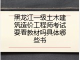 黑龙江一级土木建筑造价工程师考试要看教材吗具体哪些书