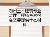 朔州土木建筑专业监理工程师考试报名需要提供什么材料