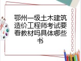 鄂州一级土木建筑造价工程师考试要看教材吗具体哪些书