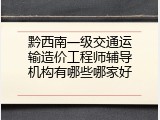 黔西南一级交通运输造价工程师辅导机构有哪些哪家好