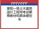襄阳一级土木建筑造价工程师考试要看教材吗具体哪些书