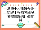 承德土木建筑专业监理工程师考试报名需要提供什么材料