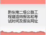 黔东南二级公路工程建造师报名和考试时间及报名网址