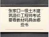 张家口一级土木建筑造价工程师考试要看教材吗具体哪些书