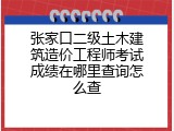 张家口二级土木建筑造价工程师考试成绩在哪里查询怎么查
