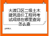 大渡口区二级土木建筑造价工程师考试成绩在哪里查询怎么查