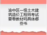 渝中区一级土木建筑造价工程师考试要看教材吗具体哪些书