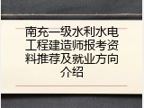 南充一级水利水电工程建造师报考资料推荐及就业方向介绍