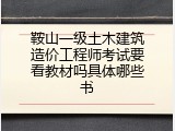 鞍山一级土木建筑造价工程师考试要看教材吗具体哪些书