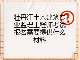 牡丹江土木建筑专业监理工程师考试报名需要提供什么材料