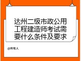 达州二级市政公用工程建造师考试需要什么条件及要求