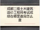 成都二级土木建筑造价工程师考试成绩在哪里查询怎么查