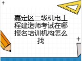 嘉定区二级机电工程建造师考试在哪报名培训机构怎么找