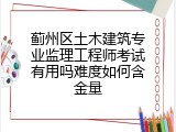 蓟州区土木建筑专业监理工程师考试有用吗难度如何含金量
