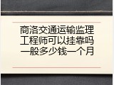 商洛交通运输监理工程师可以挂靠吗一般多少钱一个月