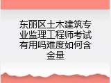 东丽区土木建筑专业监理工程师考试有用吗难度如何含金量