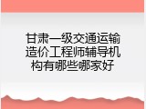 甘肃一级交通运输造价工程师辅导机构有哪些哪家好
