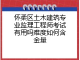怀柔区土木建筑专业监理工程师考试有用吗难度如何含金量