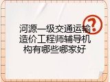 河源一级交通运输造价工程师辅导机构有哪些哪家好