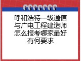 呼和浩特一级通信与广电工程建造师怎么报考哪家最好有何要求