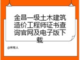 金昌一级土木建筑造价工程师证书查询官网及电子版下载