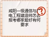 咸阳一级通信与广电工程建造师怎么报考哪家最好有何要求